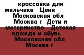 кроссовки для мальчика › Цена ­ 1 500 - Московская обл., Москва г. Дети и материнство » Детская одежда и обувь   . Московская обл.,Москва г.